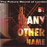 Future Sound Of London, The - By Any Other Name