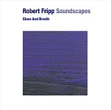 Robert Fripp - Soundscapes: Glass And Breath
