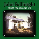 John Fullbright - From The Ground Up