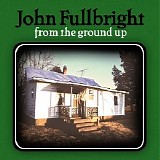 Fullbright, John - From The Ground Up