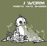 J WORM - Robots Hate B Sides