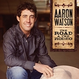 Aaron Watson - Road & the Rodeo