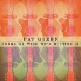 Pat Green - Songs We Wish We'd Written II