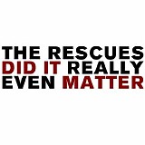 The Rescues - Did It Really Even Matter?