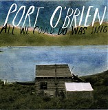 Port O'Brien - All We Could Do Was Sing