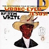 Jim White - The Mysterious Tale of How I Shouted Wrong-Eyed Jesus!