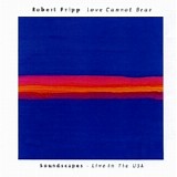 Robert Fripp - Love Cannot Bear - Soundscapes - Live In The USA