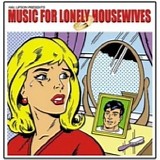 Various Artists - Music For Lonely Housewives