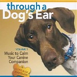 Various artists - Through a Dog's Ear: Music to Calm Your Canine Companion, Volume 1