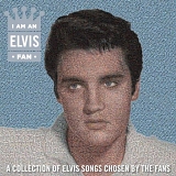 Elvis Presley - I Am An Elvis Fan - A collection of songs chosen by the fans