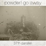 Powder! Go Away - 37th Parallel