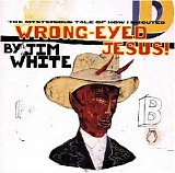 Jim White - Wrong-Eyed Jesus! (Mysterious Tale of How I Shouted)