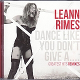 Leann Rimes - Dance Like you Don't Give A....Greatest Remixes