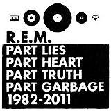 R.E.M. - Part Lies Part Heart Part Truth Part Garbage 1982 - 2011