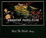 American Music Club - Wish The World Away