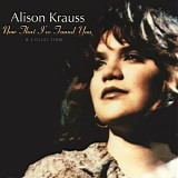 Alison Krauss - Now That I've Found You: A Collection