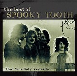 Spooky Tooth - The Best Of Spooky Tooth: That Was Only Yesterday