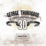 George Thorogood & The Destroyers - Greatests Hits: 30 Years Of Rock