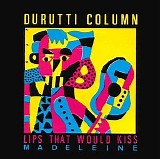 The Durutti Column - Lips that would kiss