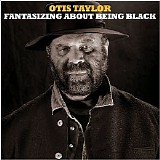 Otis Taylor - Fantasizing About Being Black