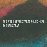 Arab Strap - The Week Never Starts Round Here