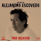 Alejandro Escovedo - True Believer: The Best Of Alejandro Escovedo
