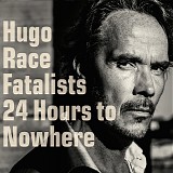 Hugo Race & Fatalists - 24 Hours To Nowhere