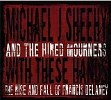 Michael J. Sheehy & The Hired Mourners - With These Hands -- The Rise And Fall Of Francis Delaney