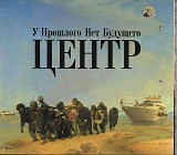 Ð¦ÐµÐ½Ñ‚Ñ€ - Ð£ Ð¿Ñ€Ð¾ÑˆÐ»Ð¾Ð³Ð¾ Ð½ÐµÑ‚ Ð±ÑƒÐ´ÑƒÑ‰ÐµÐ³Ð¾