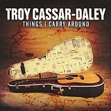 Troy Cassar-Daley - Things I Carry Around