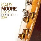 Gary Moore - Live At Bush Hall 2007