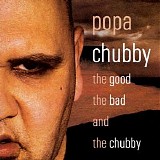 Popa Chubby - The Good The Bad And The Chubby