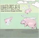 Various artists - When Pigs Fly- Songs You Never Thought You'd Hear