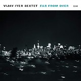 Vijay Iyer Sextet - Far From Over