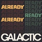 Galactic - Already Ready Already