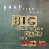 Bang On A Can - Big, Beautiful, Dark and Scary