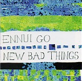 New Bad Things - Ennui Go