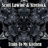 Lawlor Scott & Strelokk - Train To My Kitchen