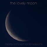 The Lovely Moon - Mostly Ambient Radio Sessions