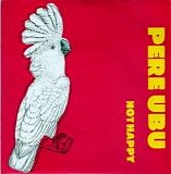 Pere Ubu - Not Happy