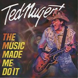 Ted Nugent - The Music Made Me Do It