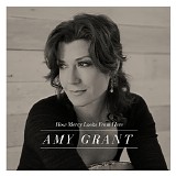 Amy Grant - How Mercy Looks from Here (Deluxe Edition)
