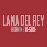 Lana Del Rey - Burning Desire