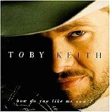 Toby Keith - How Do You Like Me Now?!