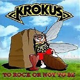 Krokus - To Rock Or Not To Be