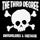The Third Degree - Switchblades & Urethane