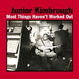 Junior Kimbrough - Most Things Haven't Worked Out
