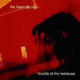 The Tragically Hip - Trouble At The Henhouse