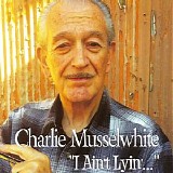 Charlie Musselwhite - I Ain't Lying