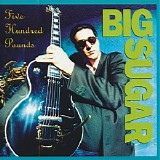 Big Sugar - Five Hundred Pounds